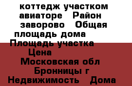 коттедж участком авиаторе › Район ­ заворово › Общая площадь дома ­ 187 › Площадь участка ­ 10 › Цена ­ 7 600 000 - Московская обл., Бронницы г. Недвижимость » Дома, коттеджи, дачи продажа   